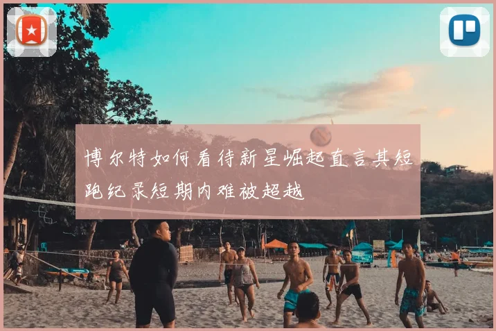 博尔特如何看待新星崛起直言其短跑纪录短期内难被超越
