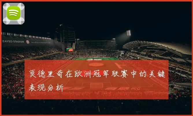 莫德里奇在欧洲冠军联赛中的关键表现分析